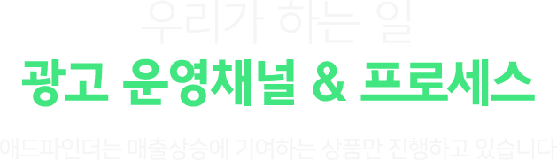 우리가 하는 일. 광고 운영채널&프로세스. 애드파인더는 매출상승에 기여하는 상품만 진행하고 있습니다.