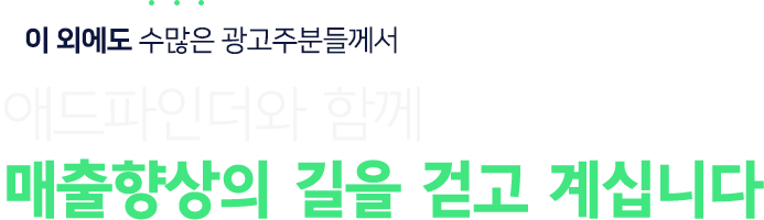 이 외에도 수많은 광고주분들께서 애드파인더와 함께 매출향상의 길을 걷고 계십니다